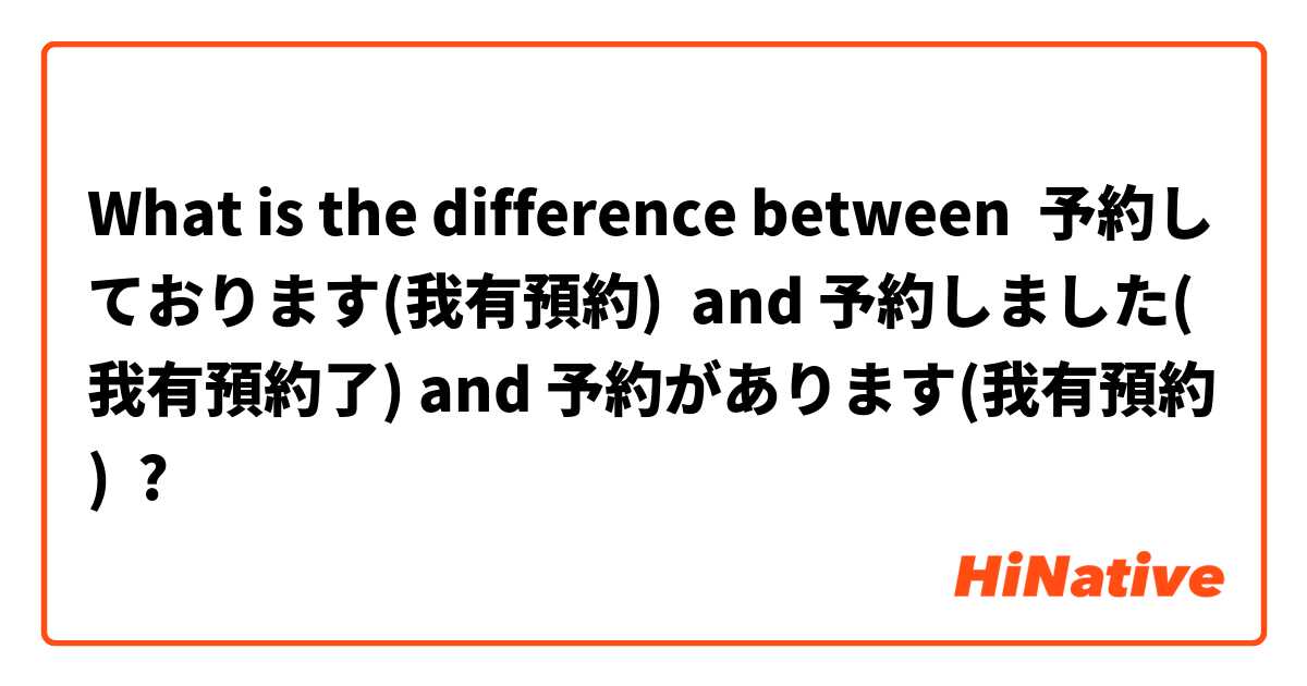 What is the difference between 予約しております(我有預約)  and 予約しました(我有預約了) and 予約があります(我有預約) ?