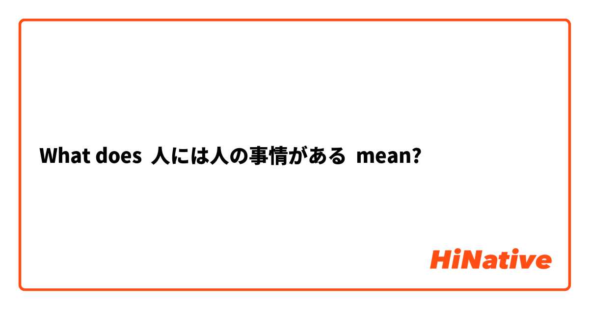What does 人には人の事情がある mean?