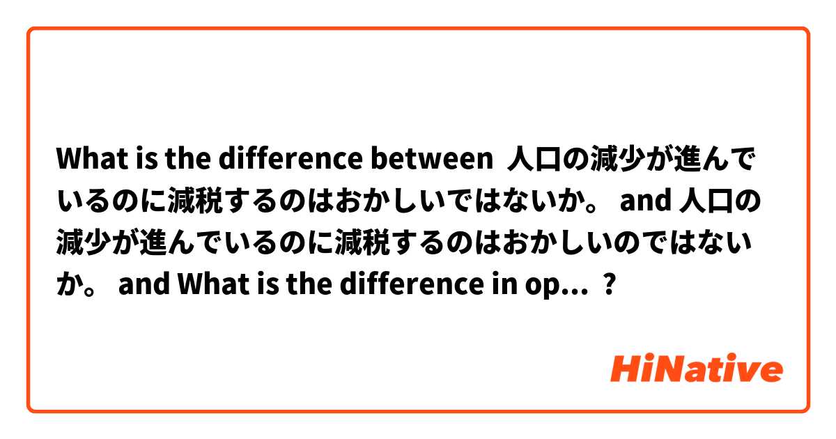What is the difference between 人口の減少が進んでいるのに減税するのはおかしいではないか。 and 人口の減少が進んでいるのに減税するのはおかしいのではないか。 and What is the difference in opinion and how would you translate it? focussing on のではないか/ではないか ?