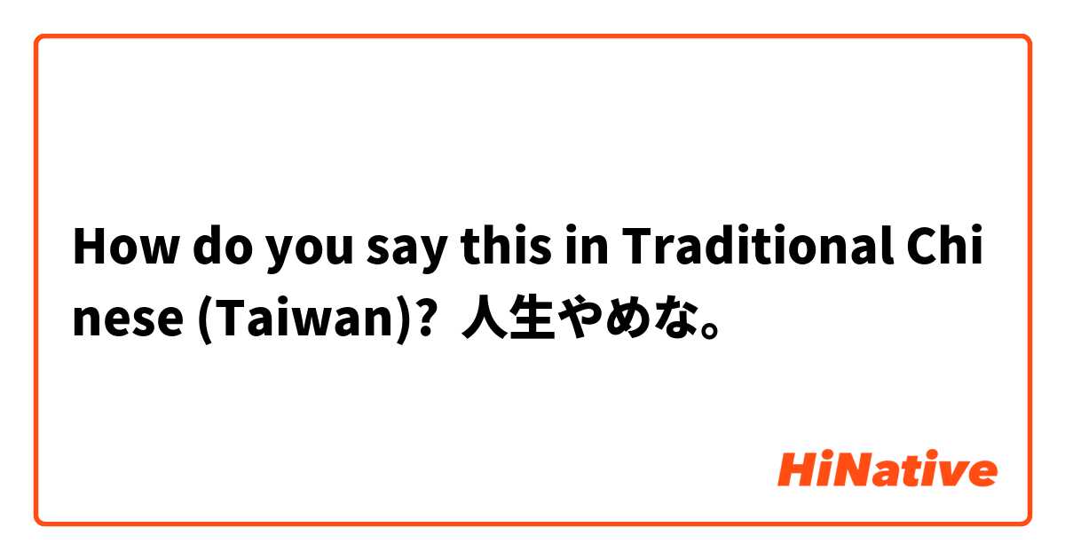 How do you say this in Traditional Chinese (Taiwan)? 人生やめな。