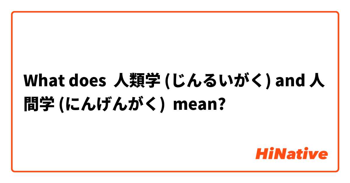 What does 人類学 (じんるいがく) and 人間学 (にんげんがく) mean?