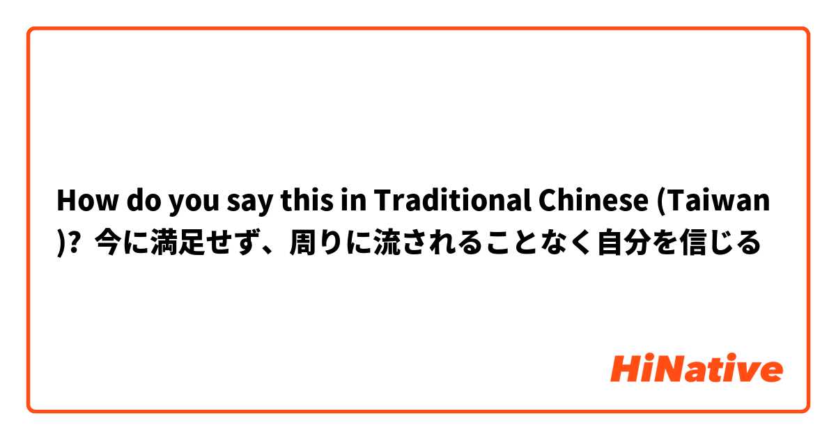 How do you say this in Traditional Chinese (Taiwan)? 今に満足せず、周りに流されることなく自分を信じる