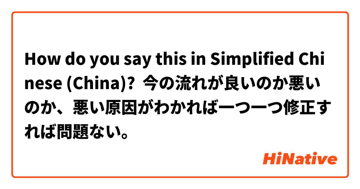How do you say this in Simplified Chinese (China)? 今の流れが良いのか悪いのか、悪い原因がわかれば一つ一つ修正すれば問題ない。