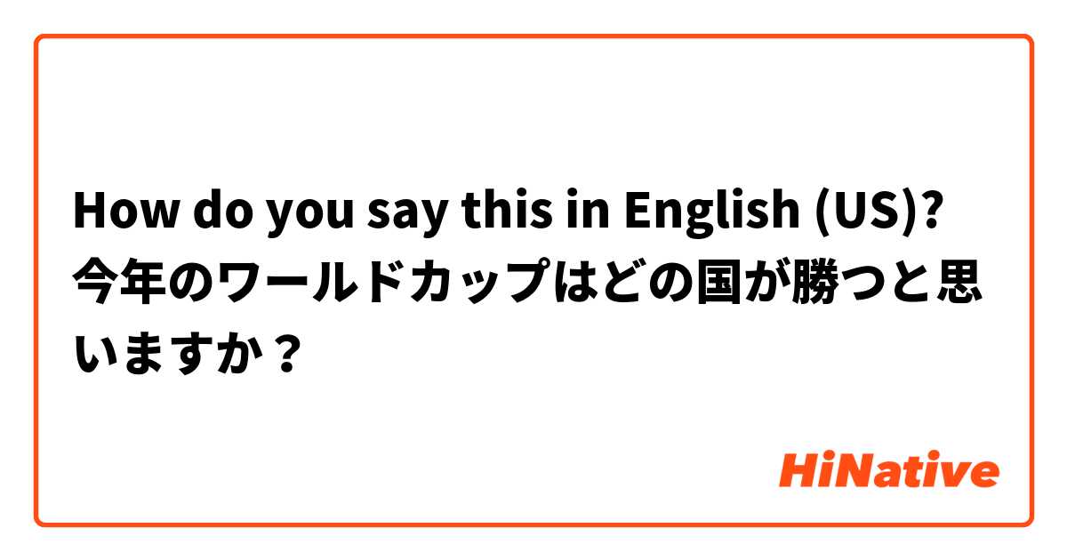 How do you say this in English (US)? 今年のワールドカップはどの国が勝つと思いますか？
