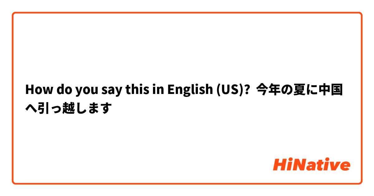 How do you say this in English (US)? 今年の夏に中国へ引っ越します