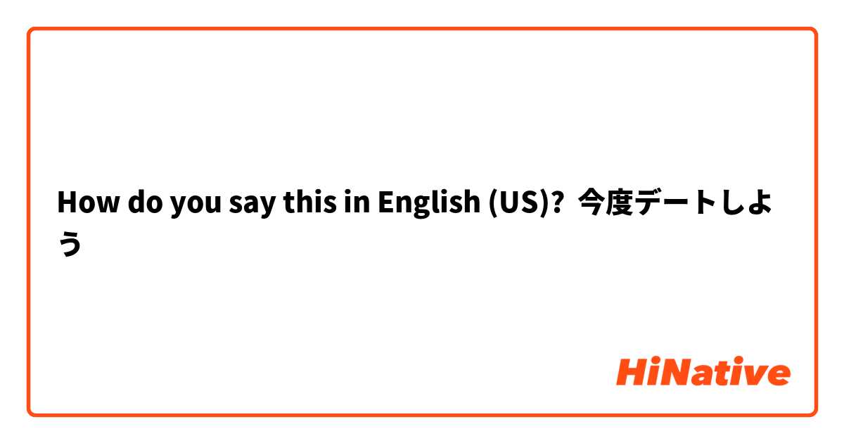 How do you say this in English (US)? 今度デートしよう