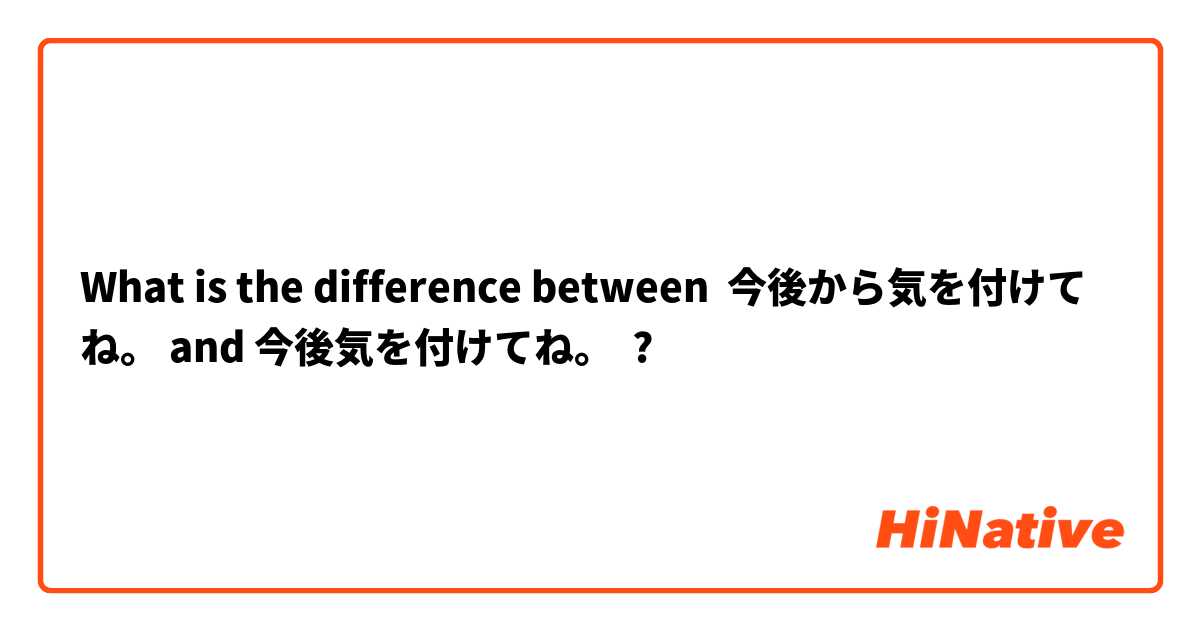 What is the difference between 今後から気を付けてね。 and 今後気を付けてね。 ?