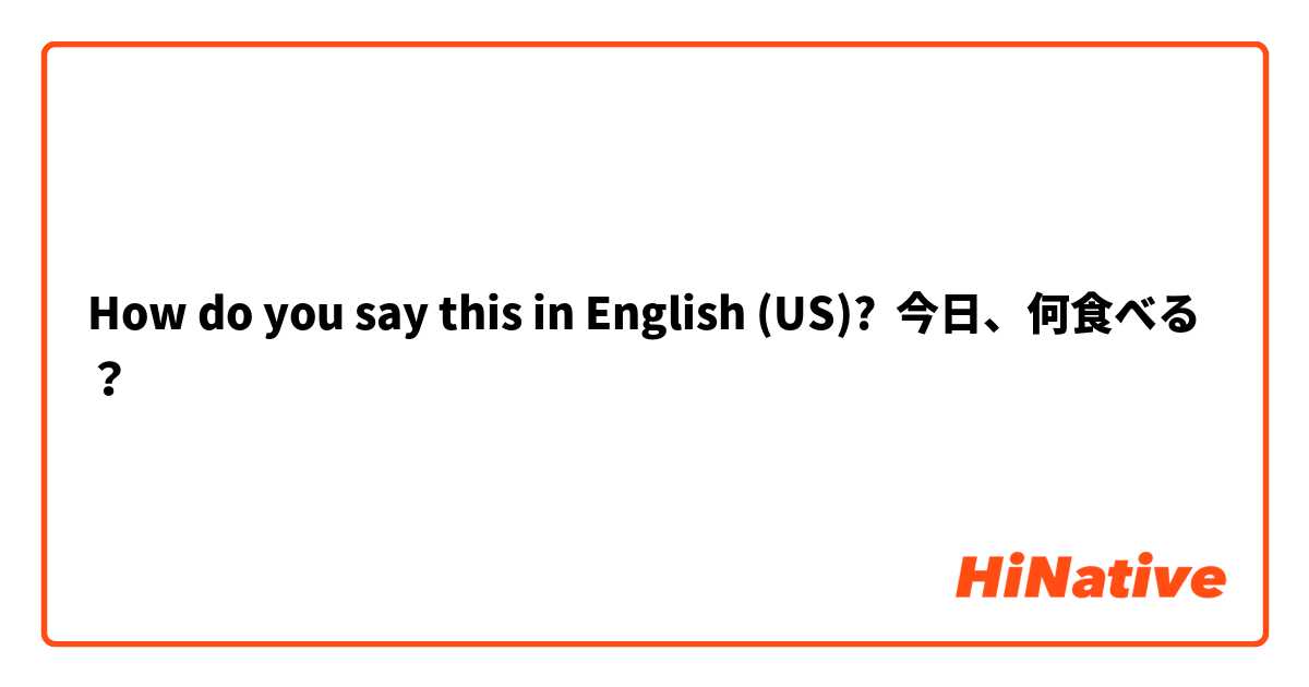 How do you say this in English (US)? 今日、何食べる？