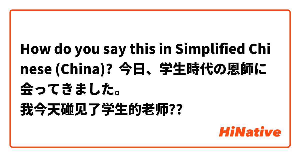 How do you say this in Simplified Chinese (China)? 今日、学生時代の恩師に会ってきました。　
我今天碰见了学生的老师??