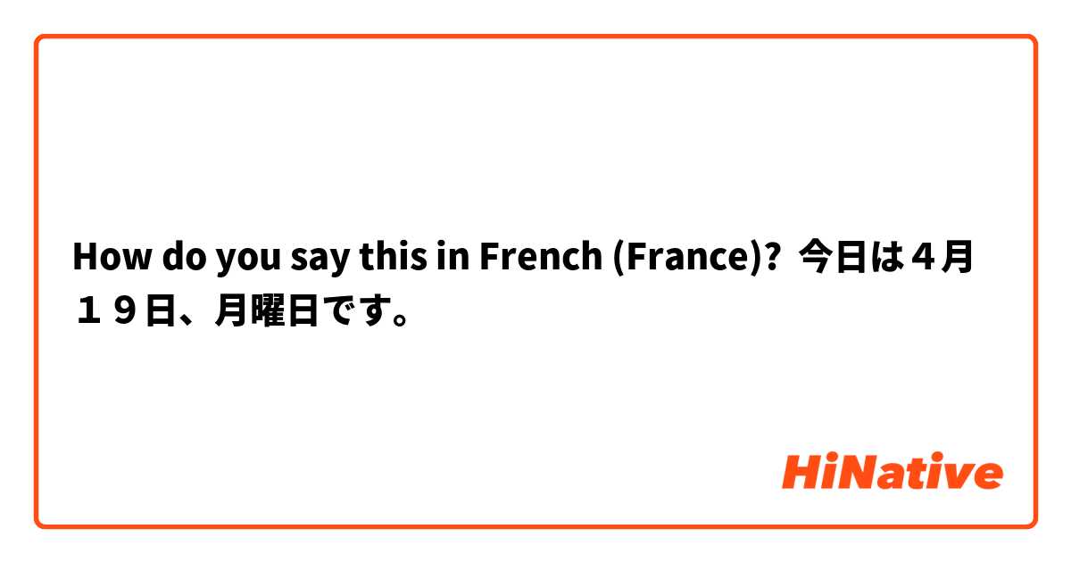 How do you say this in French (France)? 今日は４月１９日、月曜日です。

