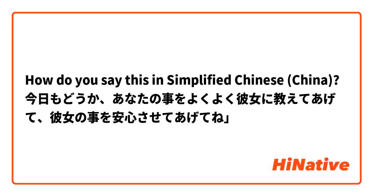 How do you say this in Simplified Chinese (China)? 今日もどうか、あなたの事をよくよく彼女に教えてあげて、彼女の事を安心させてあげてね」