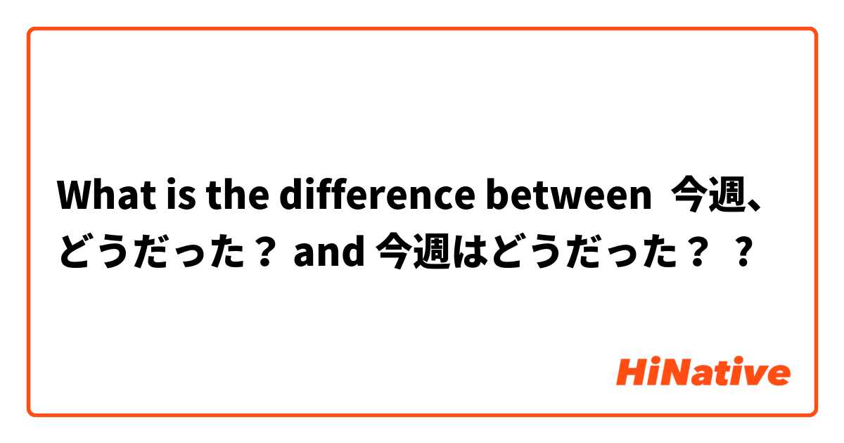 What is the difference between 今週、どうだった？ and 今週はどうだった？ ?