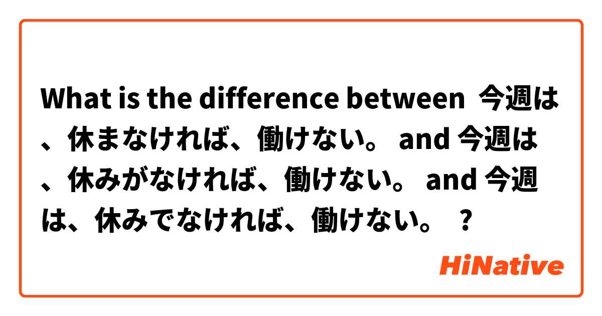 What is the difference between 今週は、休まなければ、働けない。 and 今週は、休みがなければ、働けない。 and 今週は、休みでなければ、働けない。 ?