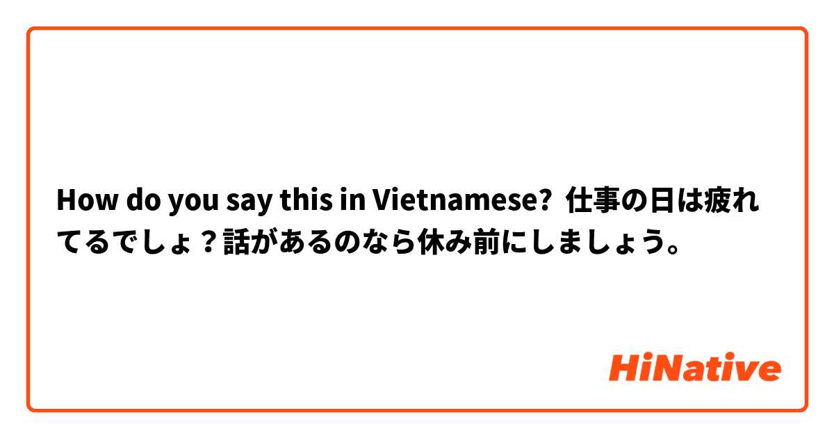 How do you say this in Vietnamese? 仕事の日は疲れてるでしょ？話があるのなら休み前にしましょう。