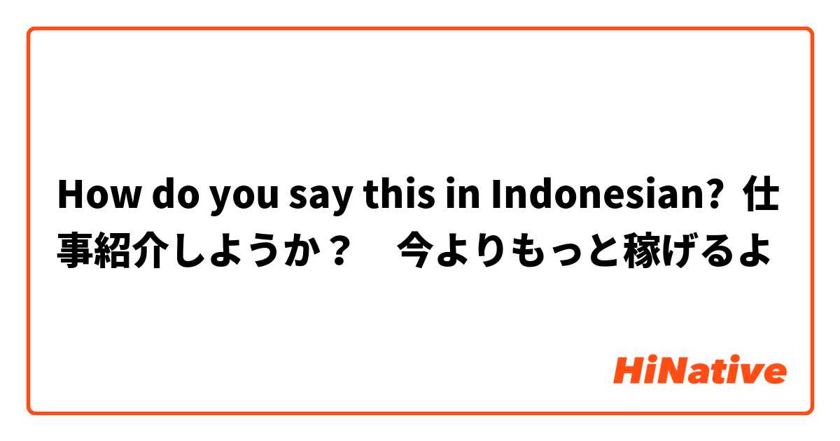 How do you say this in Indonesian? 仕事紹介しようか？　今よりもっと稼げるよ