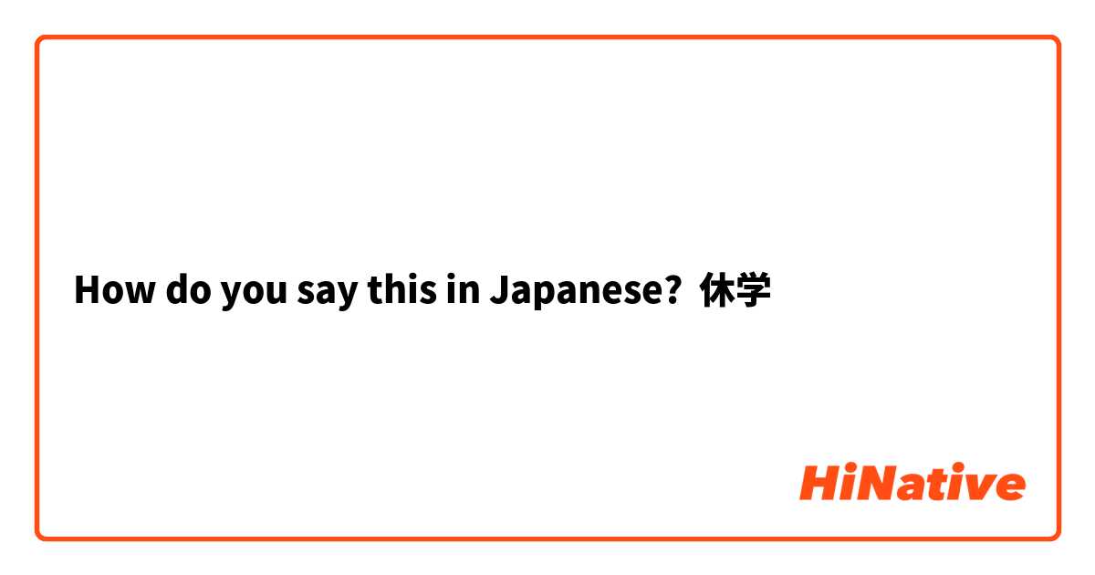 How do you say this in Japanese? 休学