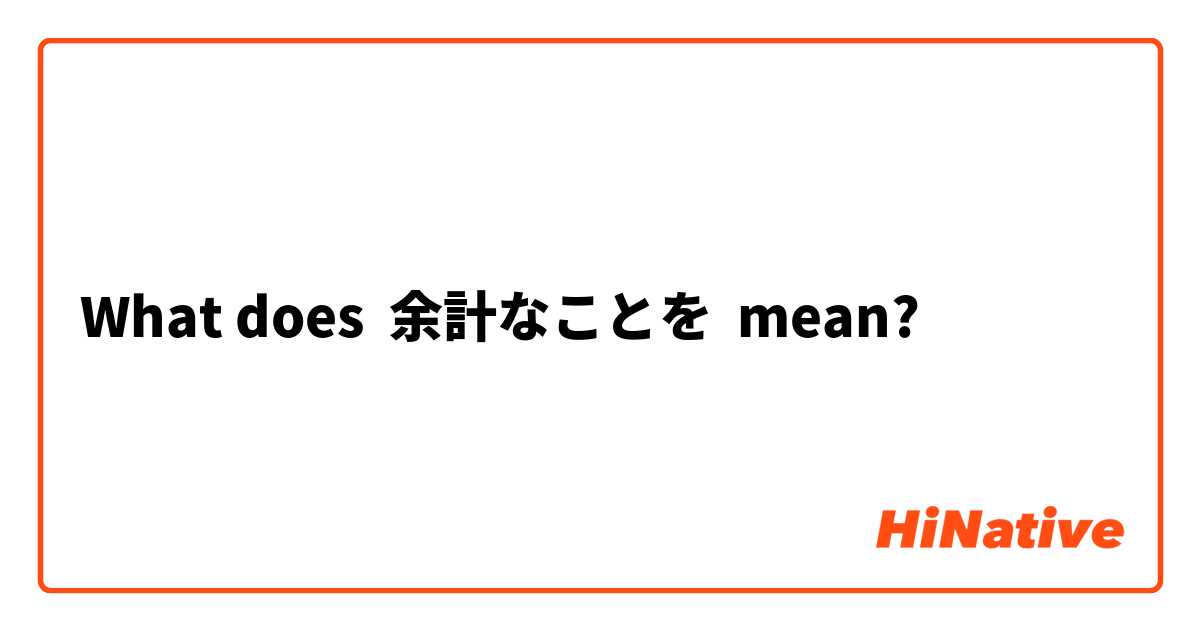 What does 余計なことを mean?
