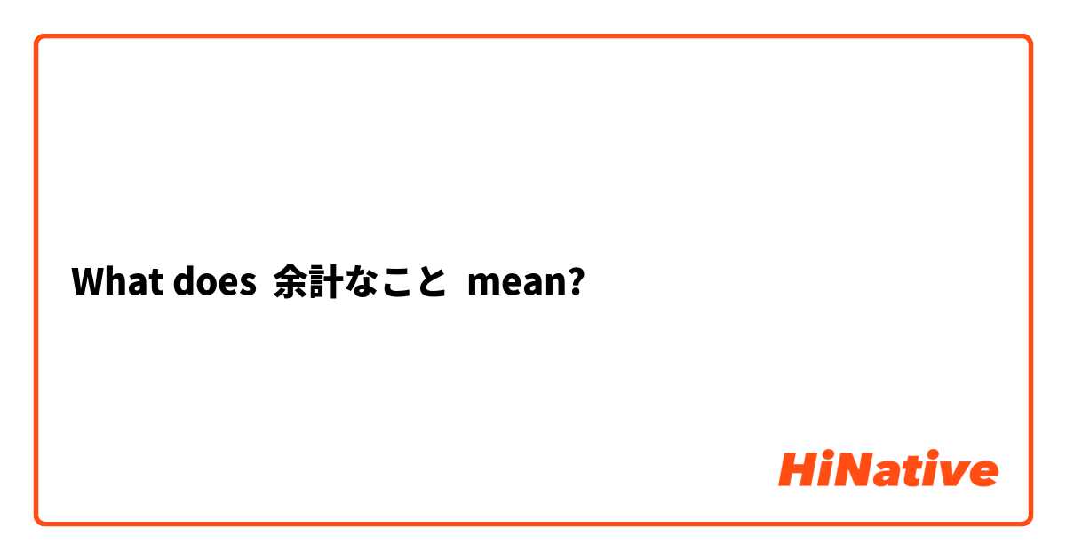 What does 余計なこと mean?