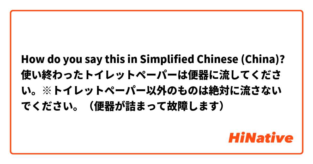 How do you say this in Simplified Chinese (China)? 使い終わったトイレットペーパーは便器に流してください。※トイレットペーパー以外のものは絶対に流さないでください。（便器が詰まって故障します）