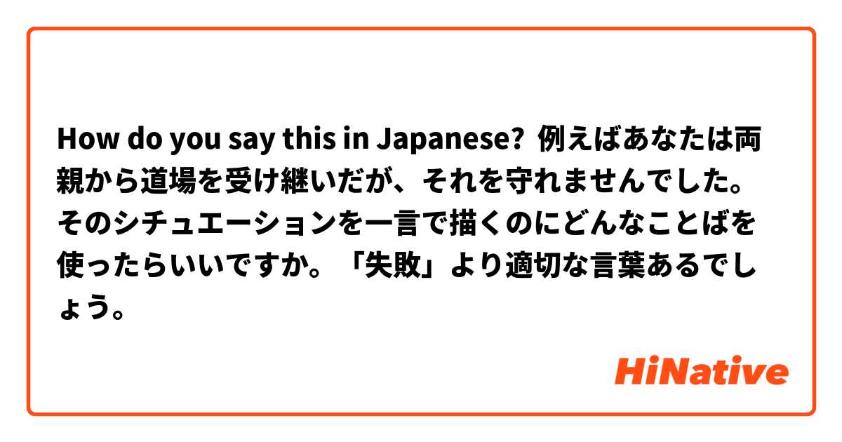 How do you say this in Japanese? 例えばあなたは両親から道場を受け継いだが、それを守れませんでした。そのシチュエーションを一言で描くのにどんなことばを使ったらいいですか。「失敗」より適切な言葉あるでしょう。
