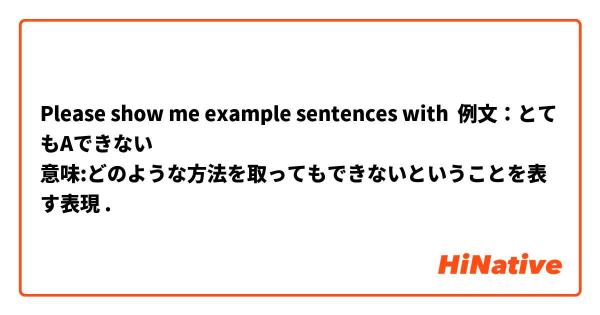 Please show me example sentences with 例文：とてもAできない
意味:どのような方法を取ってもできないということを表す表現.