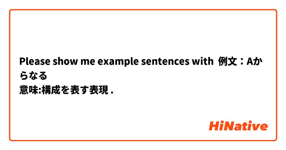 Please show me example sentences with 例文：Aからなる
意味:構成を表す表現.