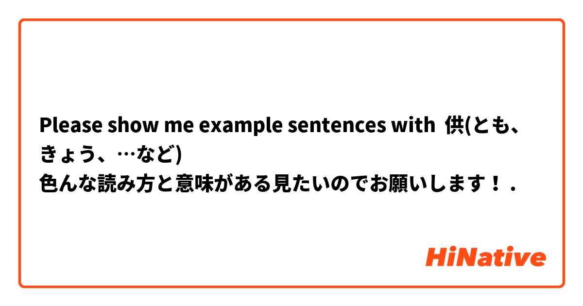 Please show me example sentences with 供(とも、きょう、…など)
色んな読み方と意味がある見たいのでお願いします！.
