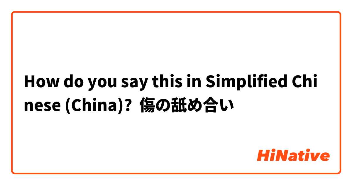 How do you say this in Simplified Chinese (China)? 傷の舐め合い