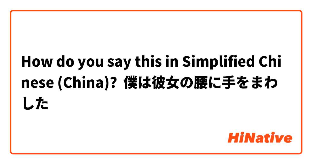 How do you say this in Simplified Chinese (China)? 僕は彼女の腰に手をまわした