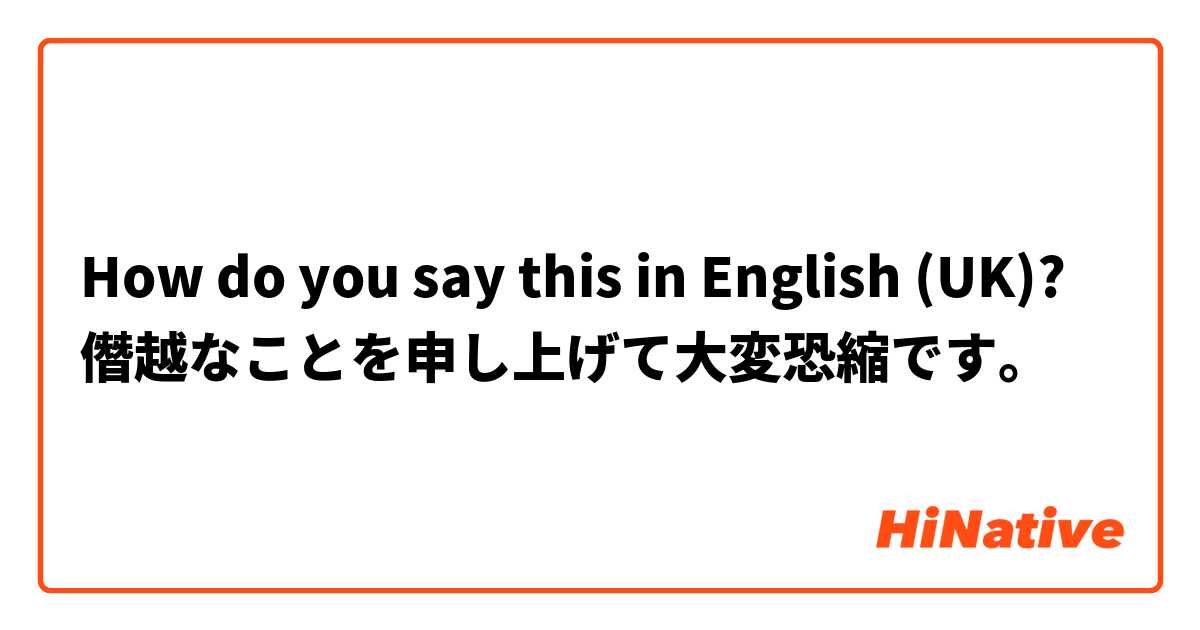 How do you say this in English (UK)? 僭越なことを申し上げて大変恐縮です。