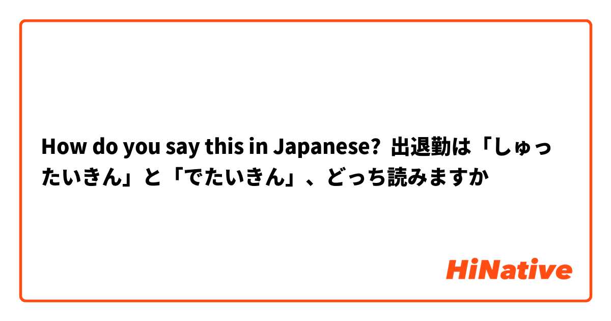 How do you say this in Japanese? 出退勤は「しゅったいきん」と「でたいきん」、どっち読みますか