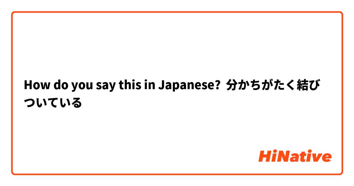 How do you say this in Japanese? 分かちがたく結びついている