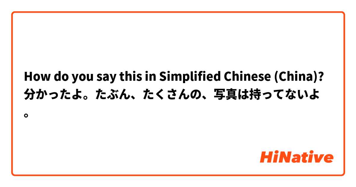 How do you say this in Simplified Chinese (China)? 分かったよ。たぶん、たくさんの、写真は持ってないよ。