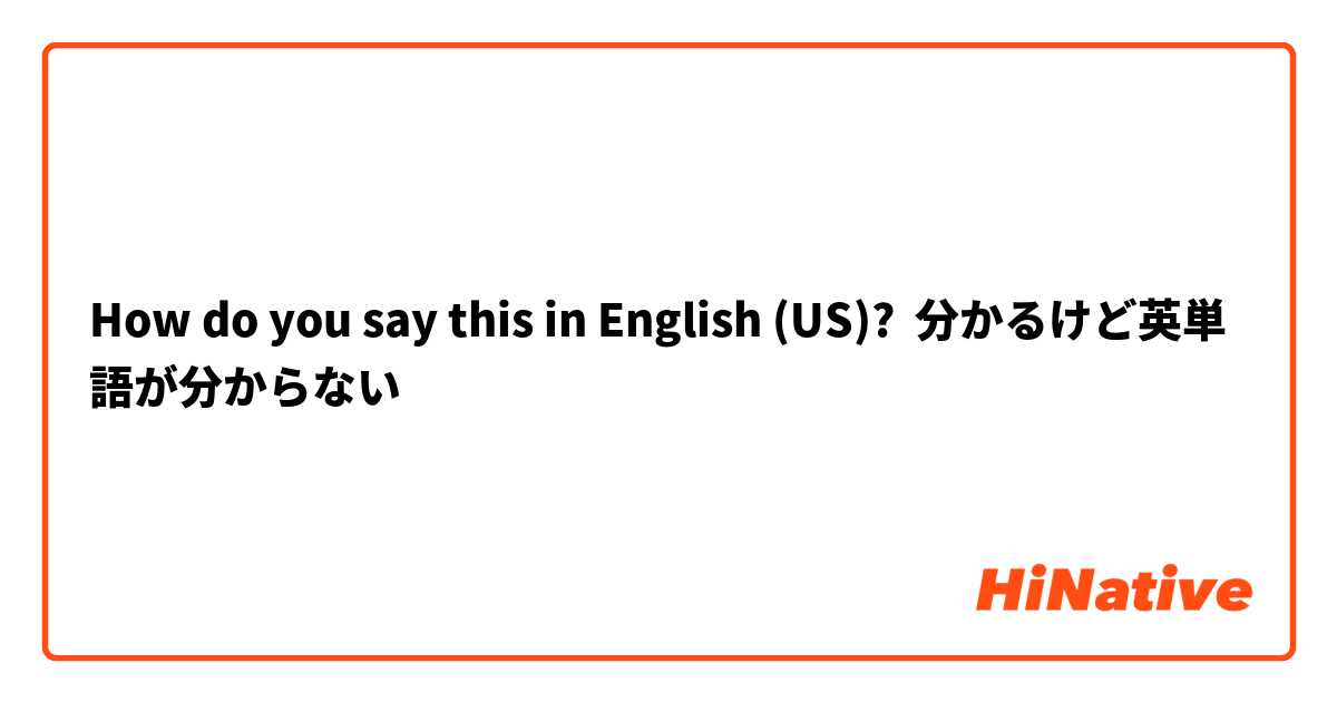 How do you say this in English (US)? 分かるけど英単語が分からない