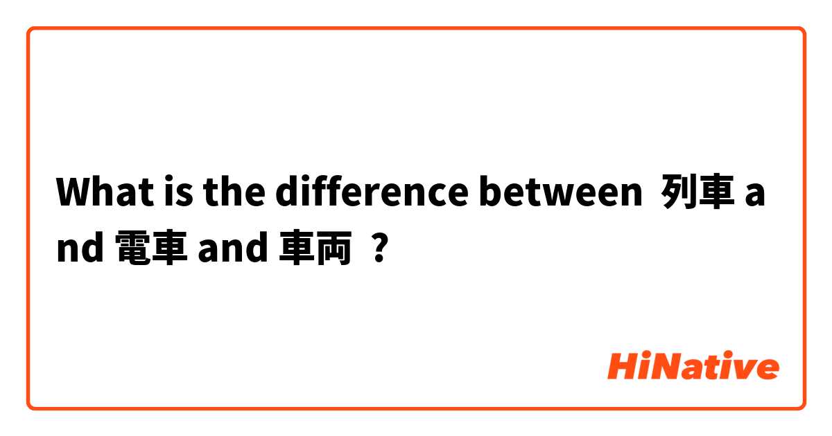 What is the difference between 列車 and 電車 and 車両 ?