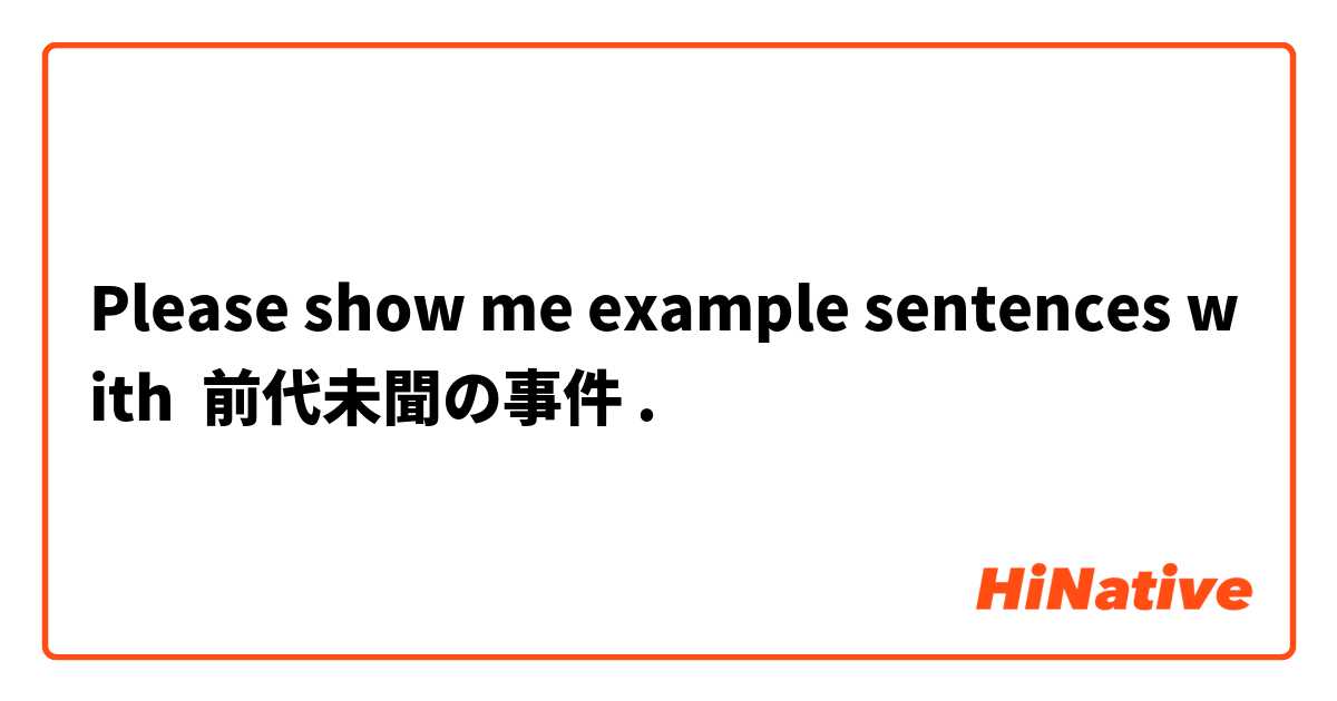 Please show me example sentences with 前代未聞の事件.