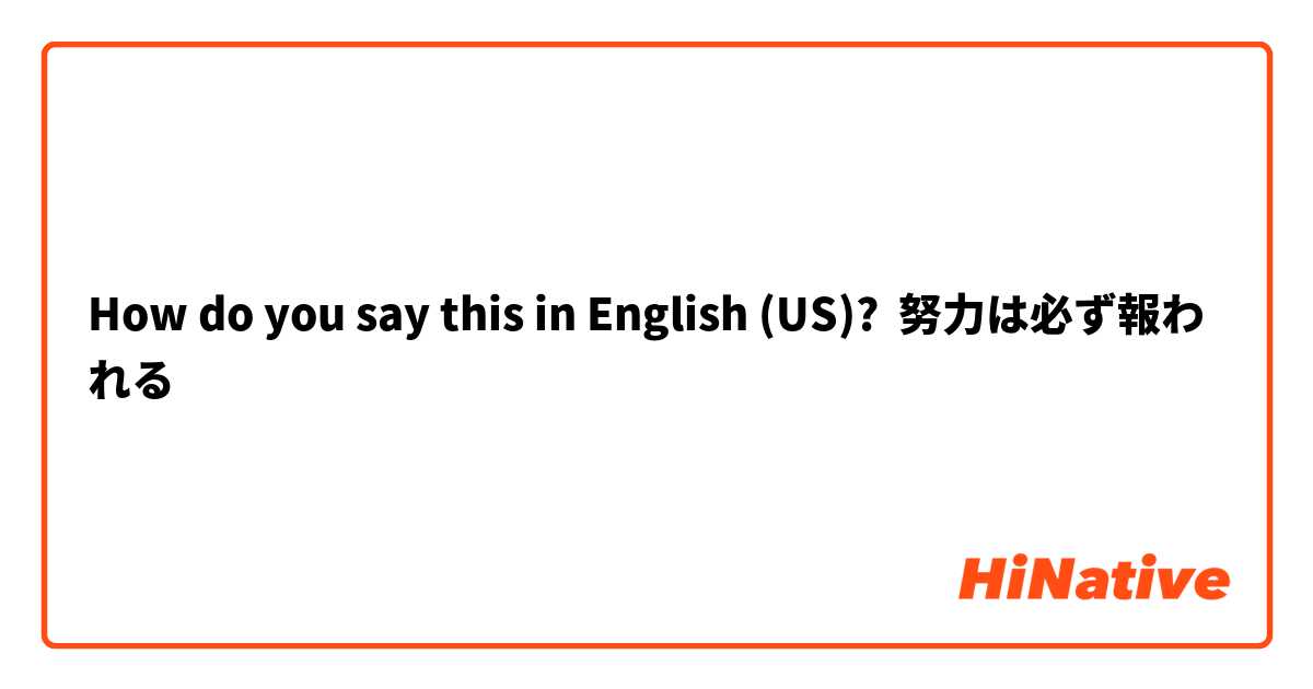 How do you say this in English (US)? 努力は必ず報われる