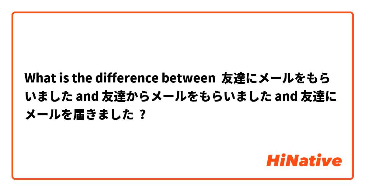 What is the difference between 友達にメールをもらいました and 友達からメールをもらいました and 友達にメールを届きました ?