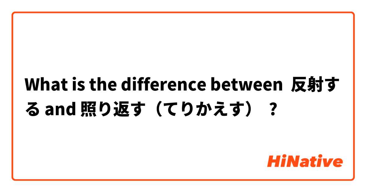 What is the difference between 反射する and 照り返す（てりかえす） ?