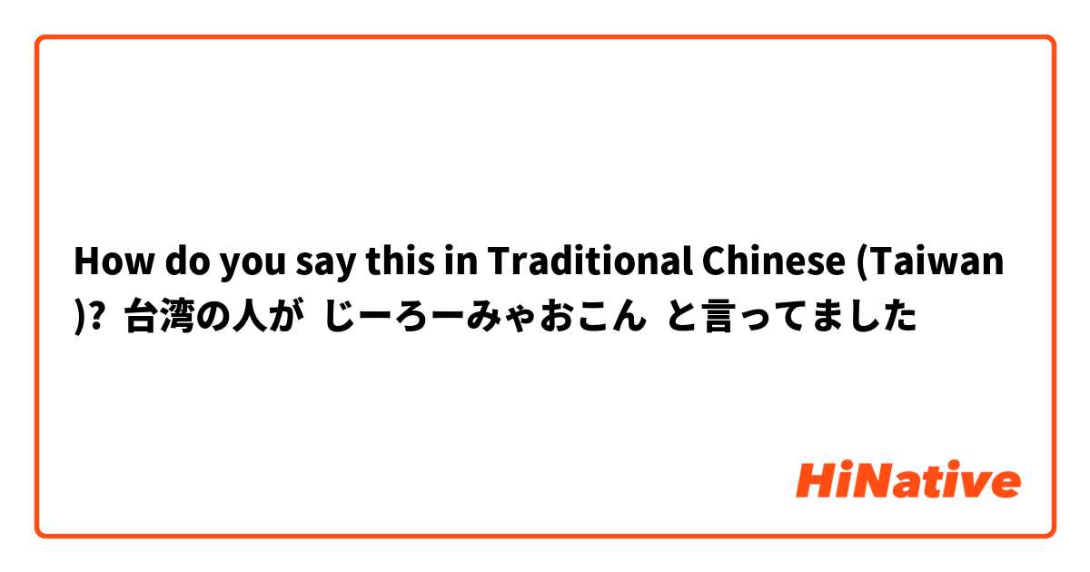 How do you say this in Traditional Chinese (Taiwan)? 台湾の人が  じーろーみゃおこん  と言ってました