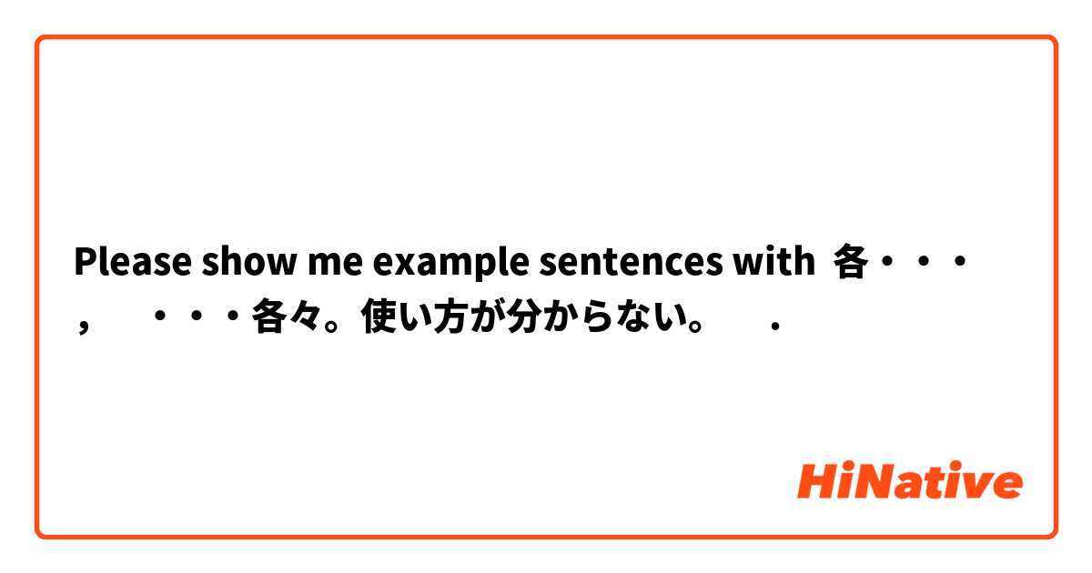 Please show me example sentences with 各・・・ ，    ・・・各々。使い方が分からない。🤔.