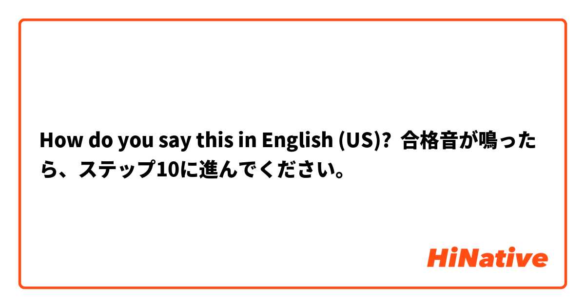 How do you say this in English (US)? 合格音が鳴ったら、ステップ10に進んでください。