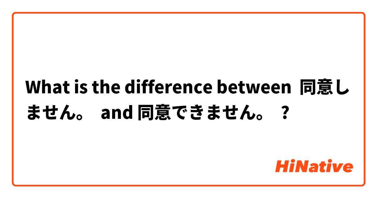 What is the difference between 同意しません。  and 同意できません。  ?