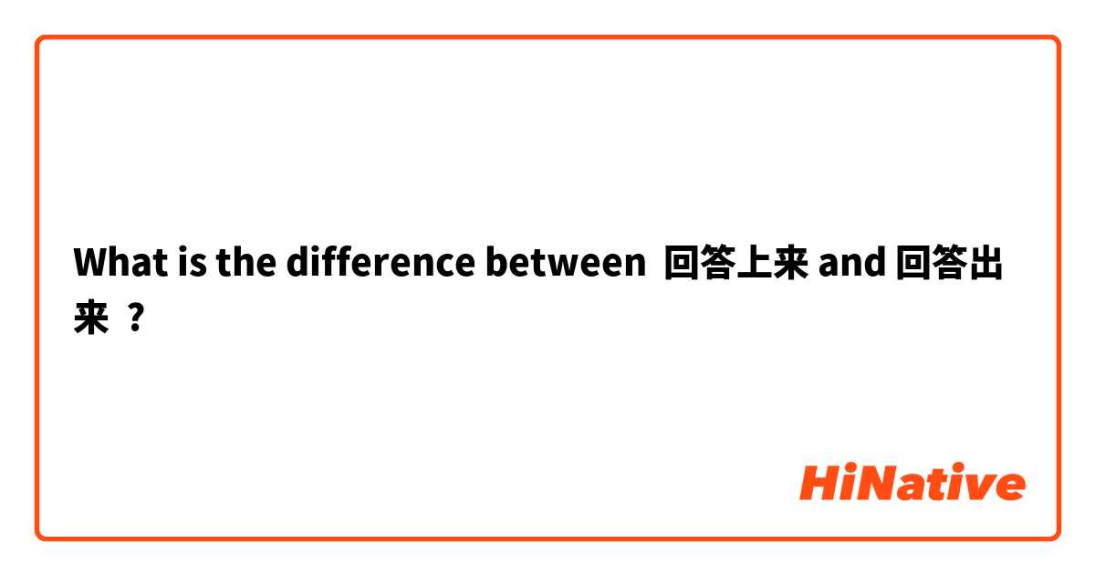 What is the difference between 回答上来 and 回答出来 ?