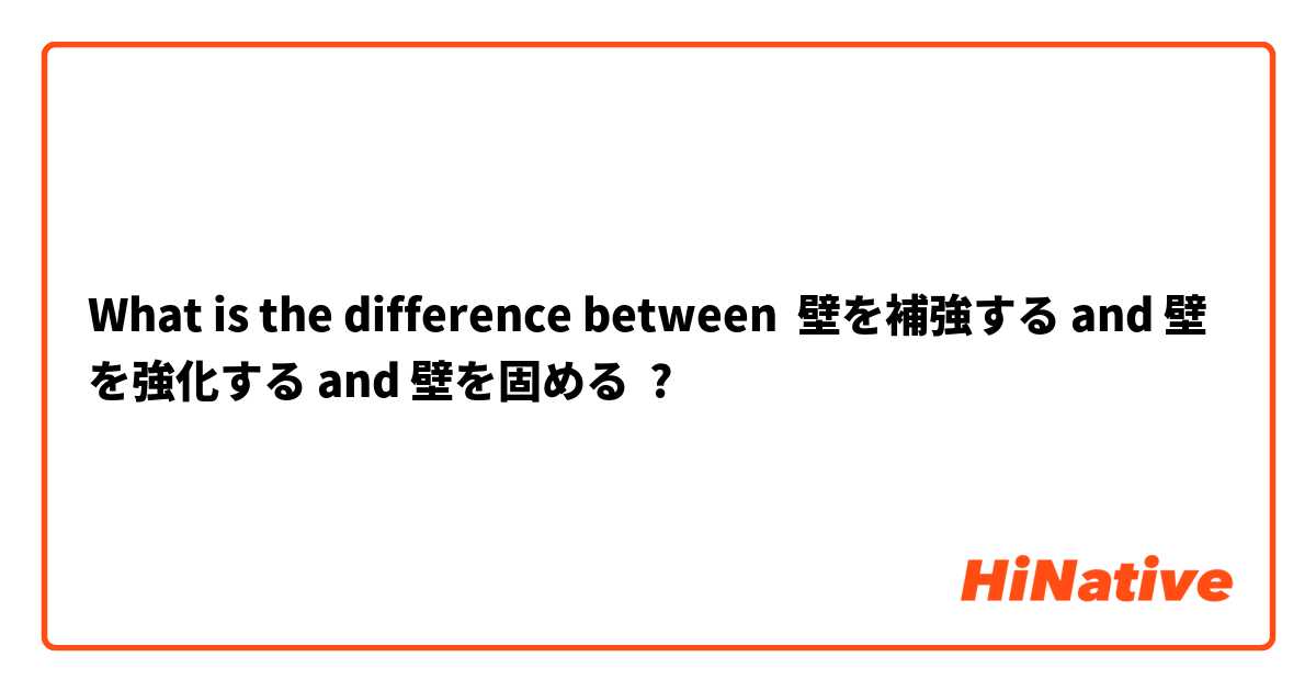 What is the difference between 壁を補強する and 壁を強化する and 壁を固める ?