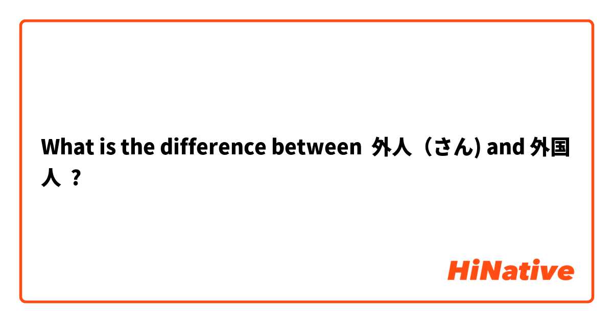What is the difference between 外人（さん) and 外国人 ?
