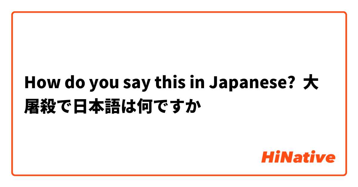 How do you say this in Japanese? 大屠殺で日本語は何ですか