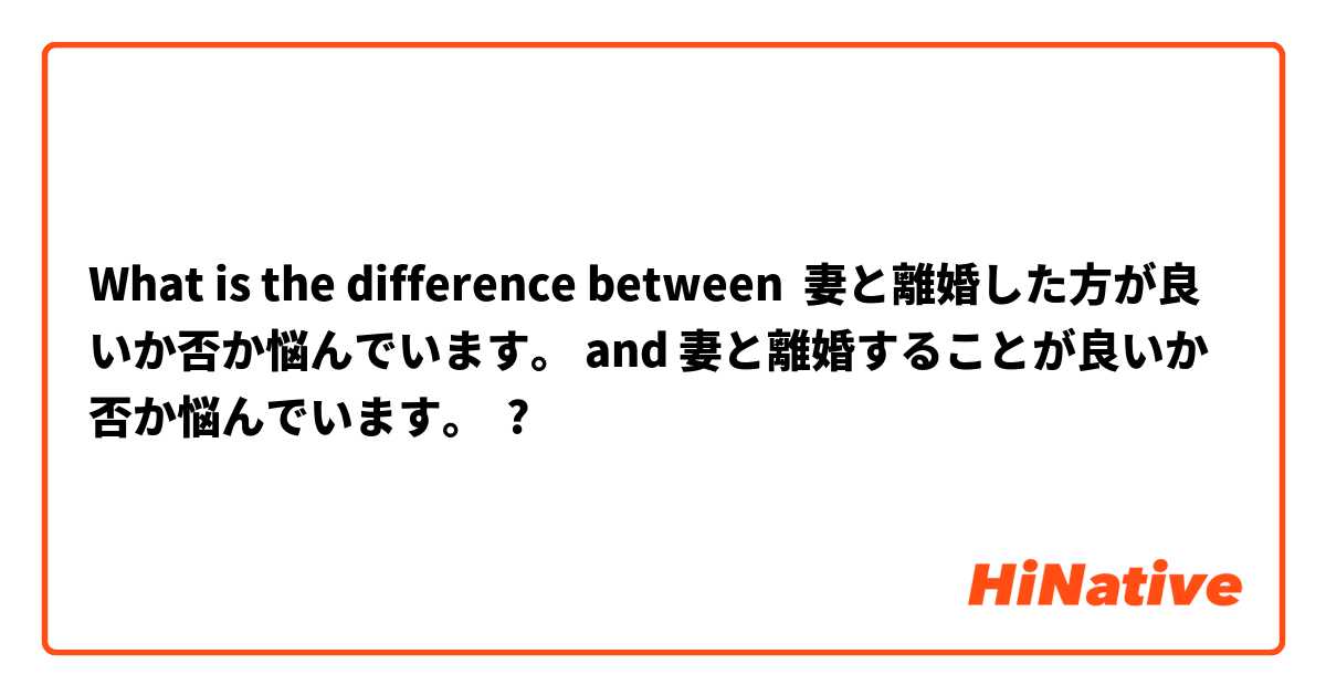 What is the difference between 妻と離婚した方が良いか否か悩んでいます。 and 妻と離婚することが良いか否か悩んでいます。 ?
