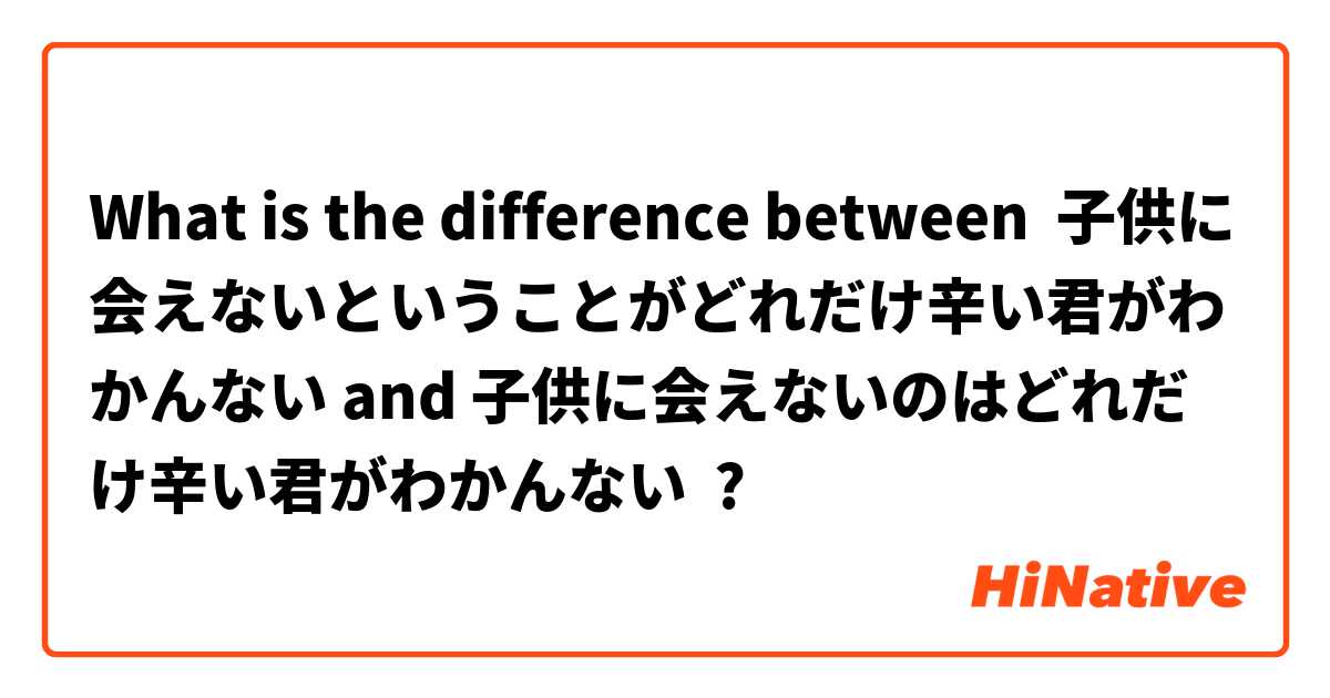 What is the difference between 子供に会えないということがどれだけ辛い君がわかんない and 子供に会えないのはどれだけ辛い君がわかんない ?