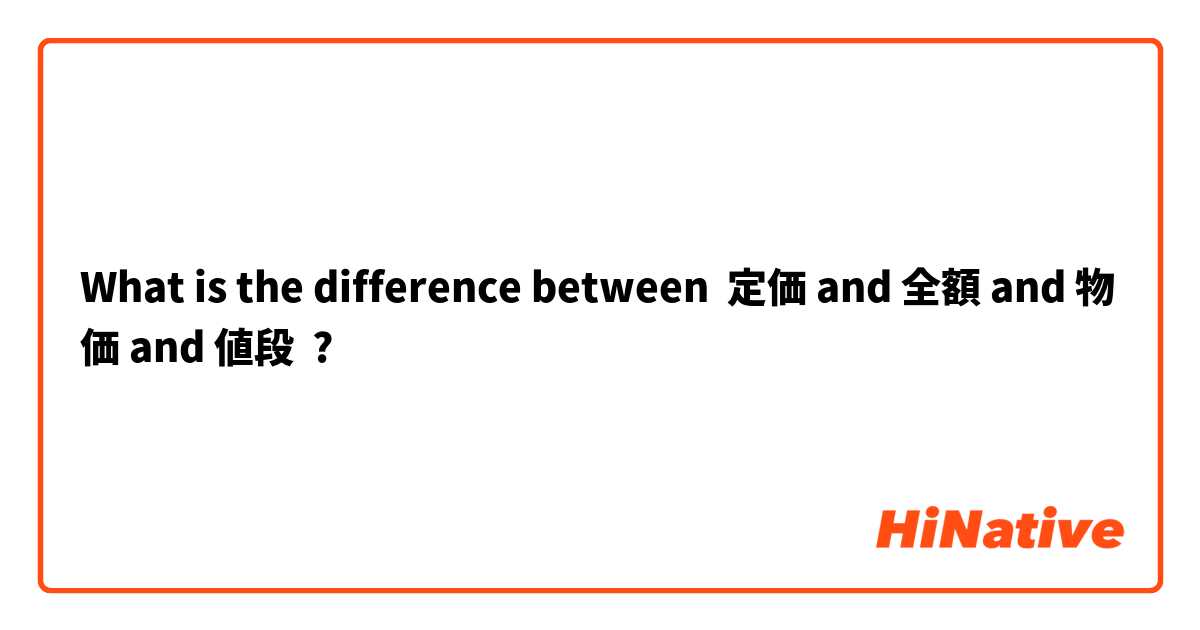 What is the difference between 定価 and 全額 and 物価 and 値段 ?